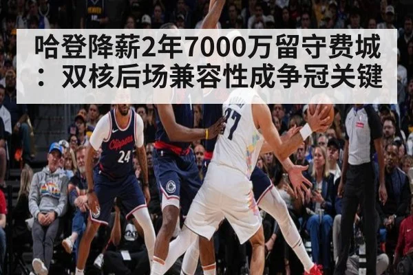 哈登降薪2年7000万留守费城：双核后场兼容性成争冠关键